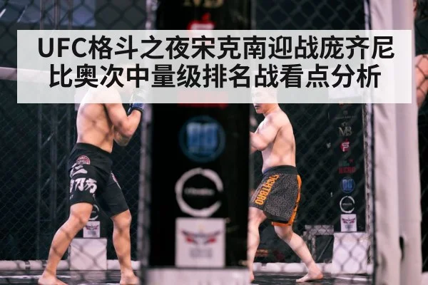 UFC格斗之夜宋克南迎战庞齐尼比奥次中量级排名战看点分析